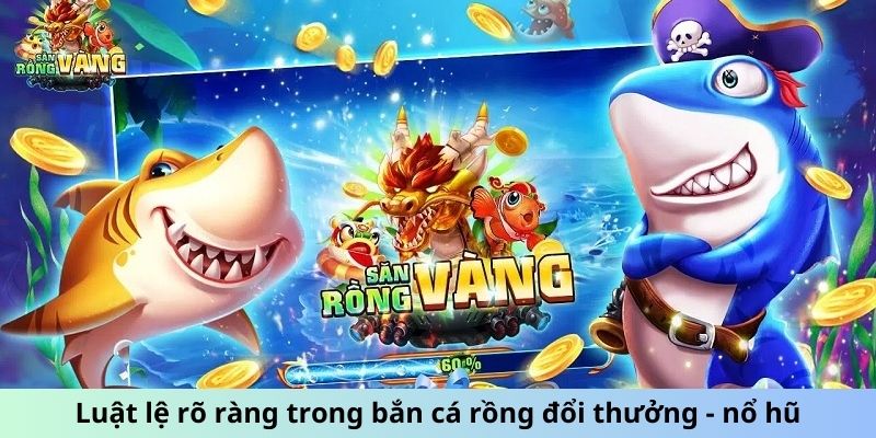 Luật lệ rõ ràng trong bắn cá rồng đổi thưởng - nổ hũ