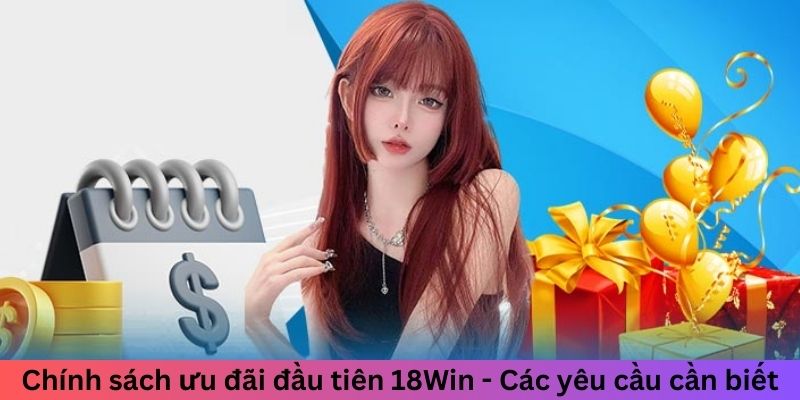 Chính sách ưu đãi đầu tiên 18Win - Các yêu cầu cần biết