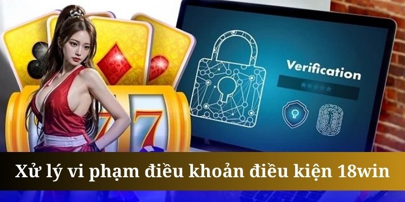 Điều khoản điều kiện 18win xử lý nghiêm các cá nhân vi phạm