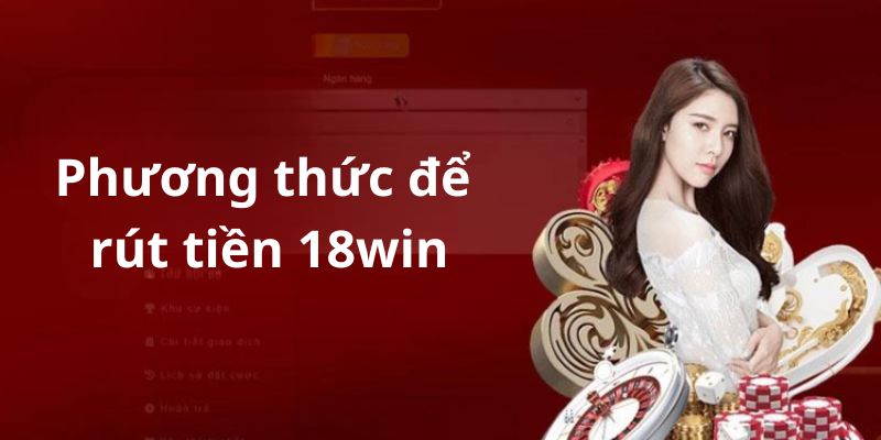 Các phương thức rút tiền 18win